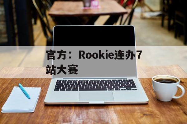 关于官方：Rookie连办7站大赛的信息