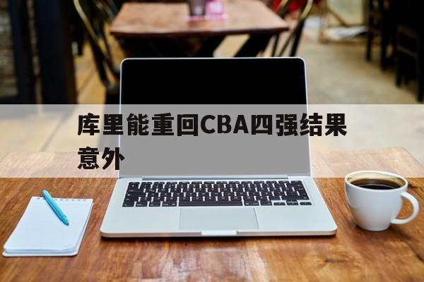 库里能重回CBA四强结果意外的简单介绍 库里能重回CBA四强结果意外的简单介绍